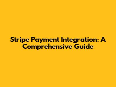 Stripe Payment Integration: A Comprehensive Guide