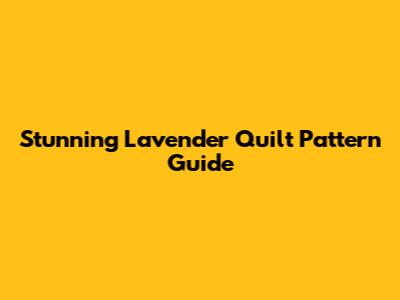 Stunning Lavender Quilt Pattern Guide