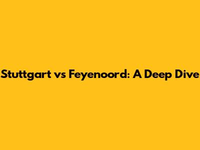 Stuttgart vs Feyenoord: A Deep Dive