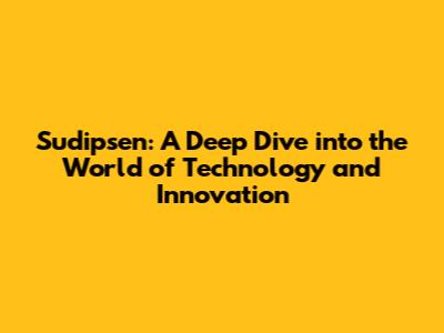 Sudipsen: A Deep Dive into the World of Technology and Innovation