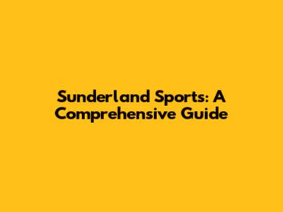 Sunderland Sports: A Comprehensive Guide