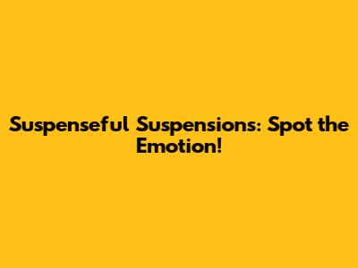 Suspenseful Suspensions: Spot the Emotion!