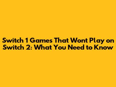 Switch 1 Games That Won't Play on Switch 2: What You Need to Know