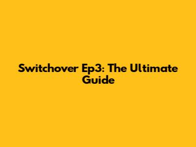 Switchover Ep3: The Ultimate Guide