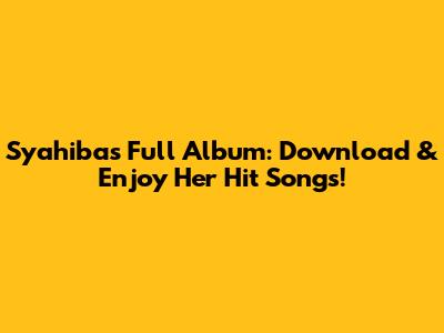 Syahiba's Full Album: Download & Enjoy Her Hit Songs!