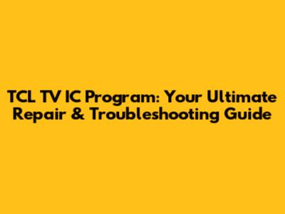 TCL TV IC Program: Your Ultimate Repair & Troubleshooting Guide