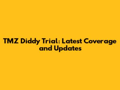 TMZ Diddy Trial: Latest Coverage and Updates