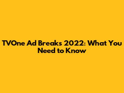 TVOne Ad Breaks 2022: What You Need to Know