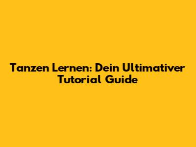Tanzen Lernen: Dein Ultimativer Tutorial Guide