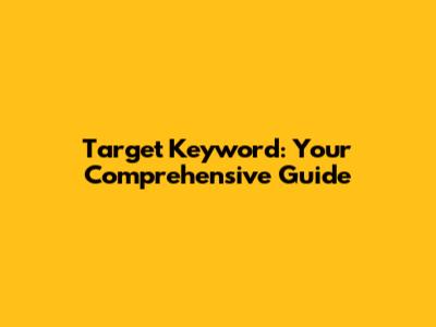 Target Keyword: Your Comprehensive Guide