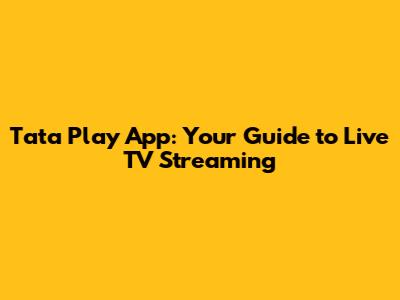 Tata Play App: Your Guide to Live TV Streaming