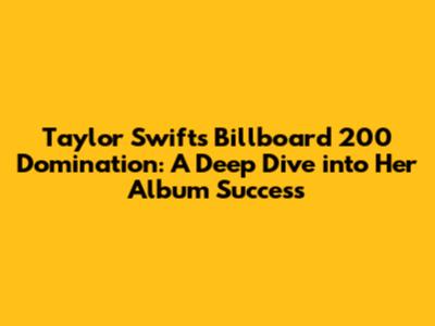 Taylor Swift's Billboard 200 Domination: A Deep Dive into Her Album Success