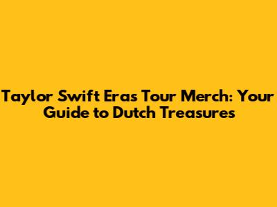 Taylor Swift Eras Tour Merch: Your Guide to Dutch Treasures