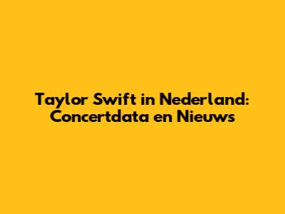 Taylor Swift in Nederland: Concertdata en Nieuws