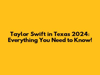 Taylor Swift in Texas 2024: Everything You Need to Know!