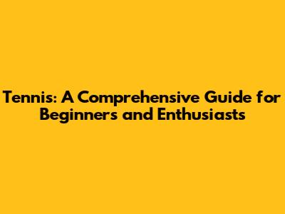 Tennis: A Comprehensive Guide for Beginners and Enthusiasts