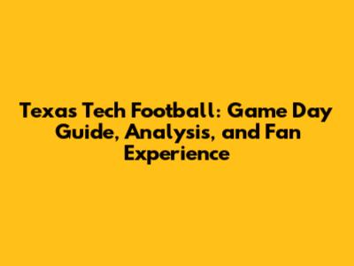 Texas Tech Football: Game Day Guide, Analysis, and Fan Experience
