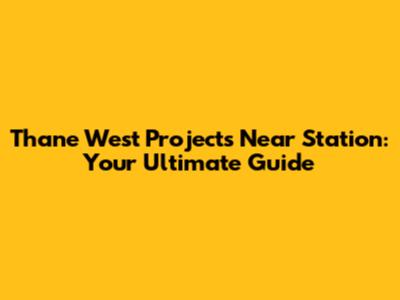Thane West Projects Near Station: Your Ultimate Guide