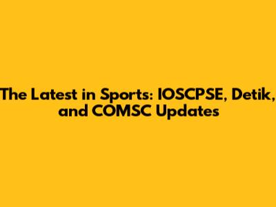The Latest in Sports: IOSCPSE, Detik, and COMSC Updates