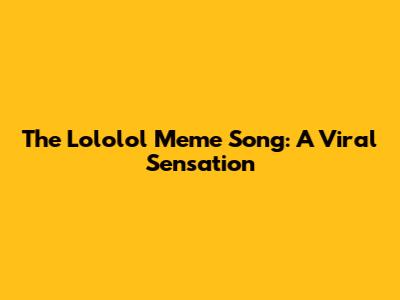 The Lololol Meme Song: A Viral Sensation