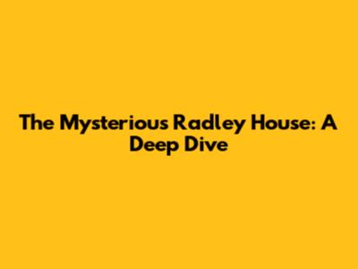 The Mysterious Radley House: A Deep Dive