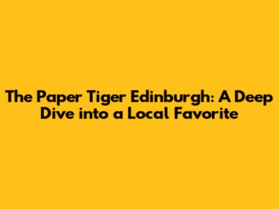 The Paper Tiger Edinburgh: A Deep Dive into a Local Favorite