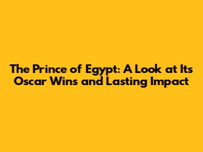 The Prince of Egypt: A Look at Its Oscar Wins and Lasting Impact