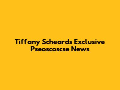 Tiffany Scheard's Exclusive Pseoscoscse News