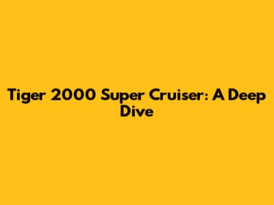 Tiger 2000 Super Cruiser: A Deep Dive