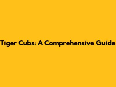 Tiger Cubs: A Comprehensive Guide
