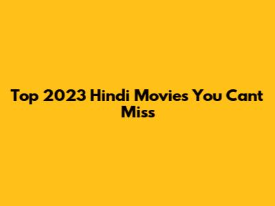 Top 2023 Hindi Movies You Can't Miss