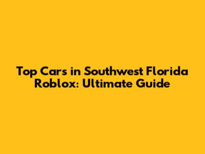 Top Cars in Southwest Florida Roblox: Ultimate Guide