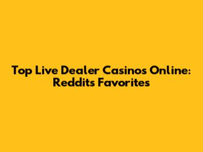 Top Live Dealer Casinos Online: Reddit's Favorites