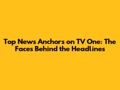 Top News Anchors on TV One: The Faces Behind the Headlines