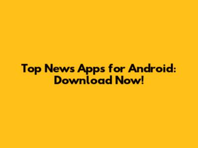 Top News Apps for Android: Download Now!