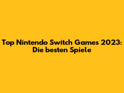 Top Nintendo Switch Games 2023: Die besten Spiele