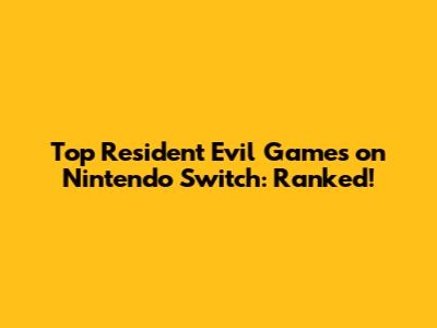 Top Resident Evil Games on Nintendo Switch: Ranked!