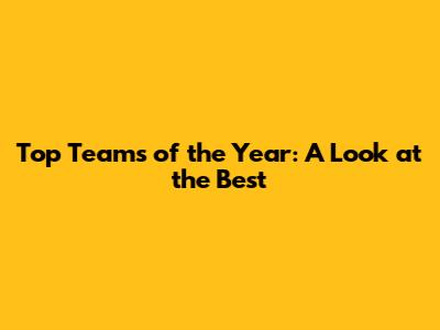 Top Teams of the Year: A Look at the Best