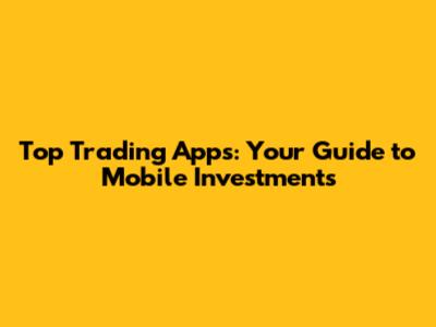 Top Trading Apps: Your Guide to Mobile Investments