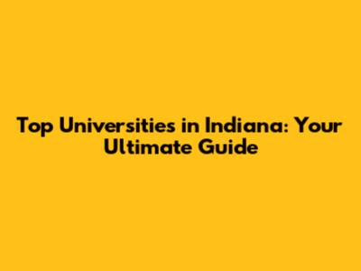 Top Universities in Indiana: Your Ultimate Guide