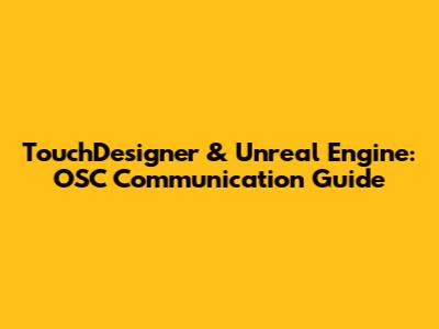 TouchDesigner & Unreal Engine: OSC Communication Guide