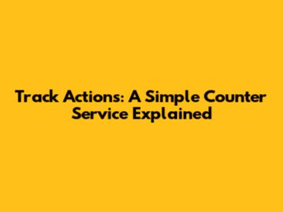 Track Actions: A Simple Counter Service Explained