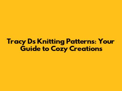 Tracy D's Knitting Patterns: Your Guide to Cozy Creations