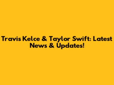Travis Kelce & Taylor Swift: Latest News & Updates!