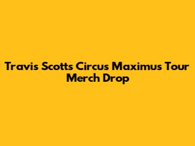 Travis Scott's Circus Maximus Tour Merch Drop