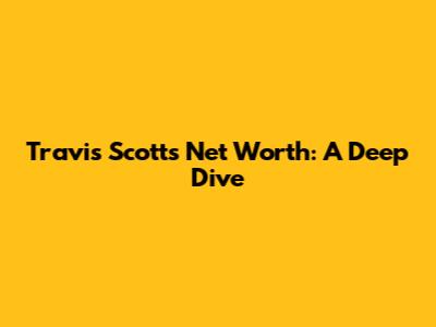 Travis Scott's Net Worth: A Deep Dive
