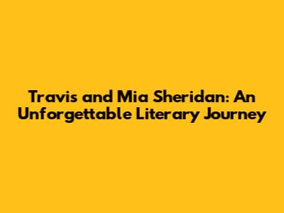 Travis and Mia Sheridan: An Unforgettable Literary Journey