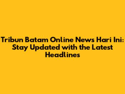 Tribun Batam Online News Hari Ini: Stay Updated with the Latest Headlines