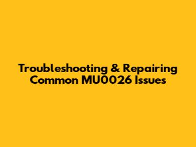 Troubleshooting & Repairing Common MU0026 Issues