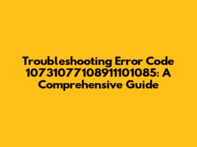 Troubleshooting Error Code 10731077108911101085: A Comprehensive Guide